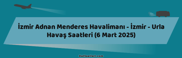 İzmir Adnan Menderes Havalimanı - İzmir - Urla Havaş Saatleri (6 Mart 2025)